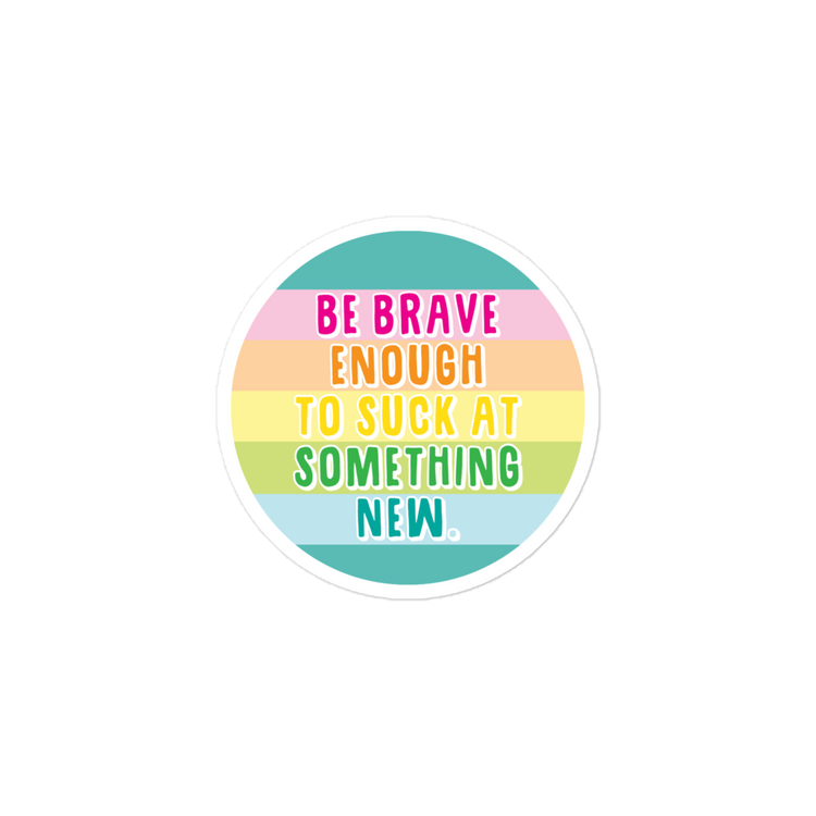 Be Brave Enough to Suck at Something New - Sticker