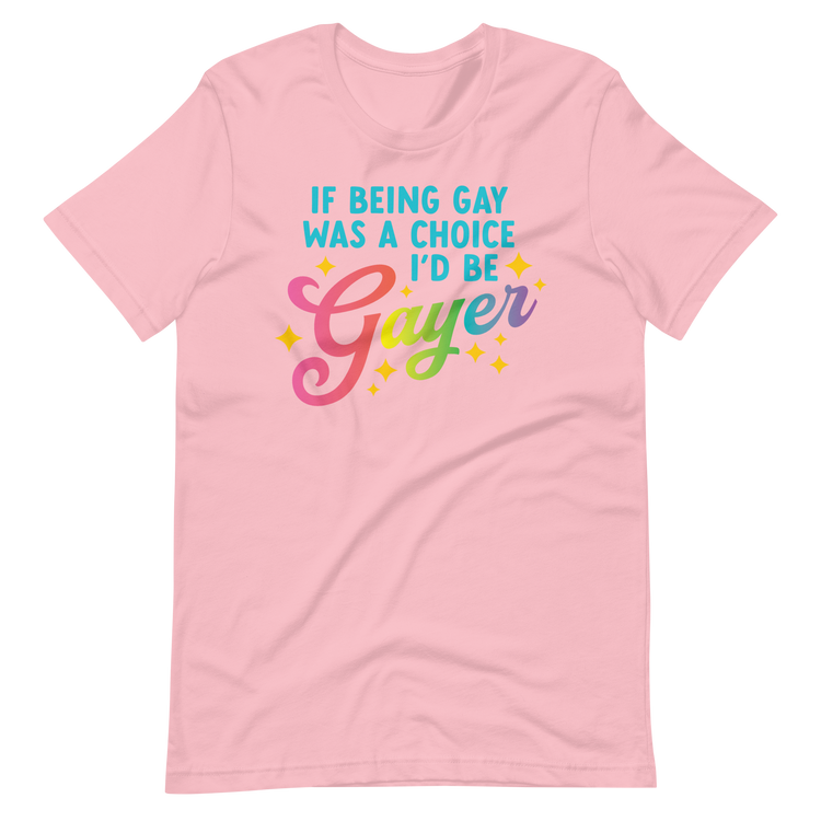 If Being Gay Was a Choice, I'd Be Gayer Tee