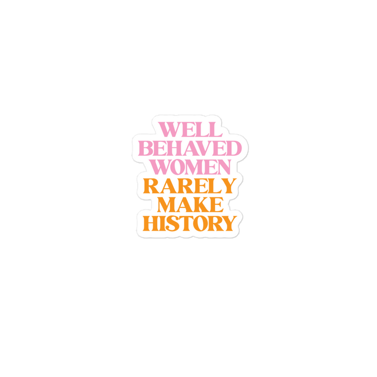 Well Behaved Women Rarely Make History - Sticker
