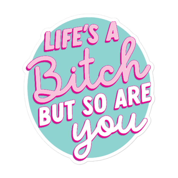 Life's a Bitch But So Are You - Sticker