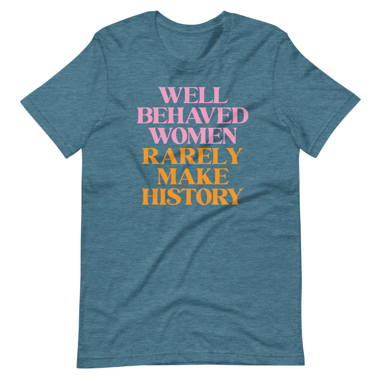 Well Behaved Women Rarely Make History - Unisex Tee
