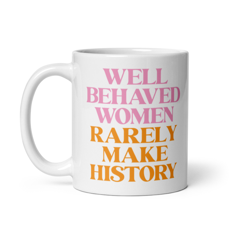 Well Behaved Women Rarely Make History - Mug
