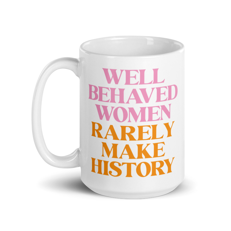 Well Behaved Women Rarely Make History - Mug